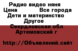 Радио видео няня  › Цена ­ 4 500 - Все города Дети и материнство » Другое   . Свердловская обл.,Артемовский г.